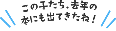 この子たち、去年の本にも出てきたね!