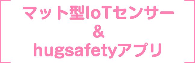 マット型IoTセンサー&hugsafetyアプリ